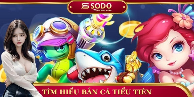 Tìm hiểu bắn cá tiểu tiên