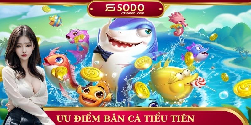 Ưu điểm bắn cá tiểu tiên